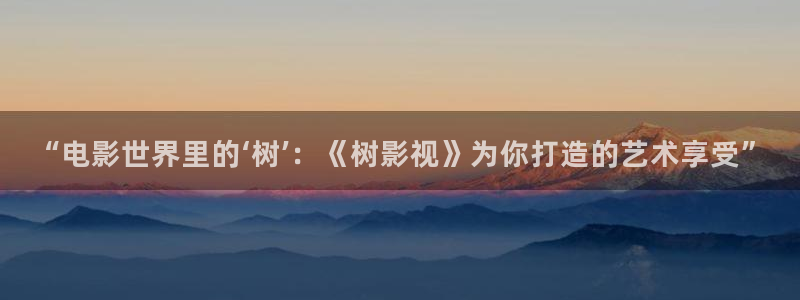 99视频69：“电影世界里的‘树’：《树影视》为你打造的艺术享受”