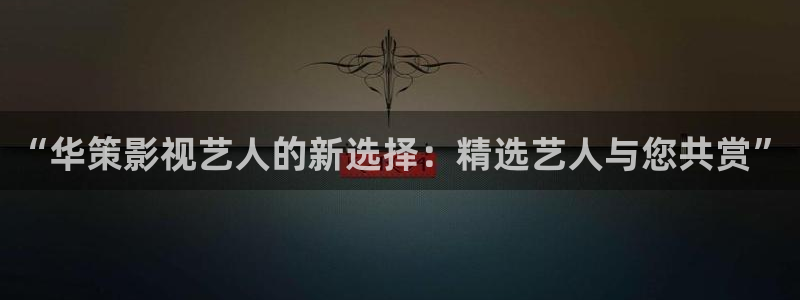 99视频精品视频：“华策影视艺人的新选择：精选艺人与您共赏”